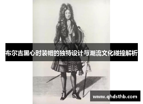 布尔吉黑心时装帽的独特设计与潮流文化碰撞解析